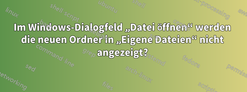 Im Windows-Dialogfeld „Datei öffnen“ werden die neuen Ordner in „Eigene Dateien“ nicht angezeigt?