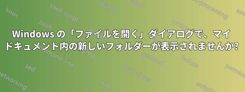 Windows の「ファイルを開く」ダイアログで、マイ ドキュメント内の新しいフォルダーが表示されませんか?