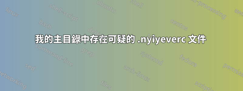 我的主目錄中存在可疑的 .nyiyeverc 文件