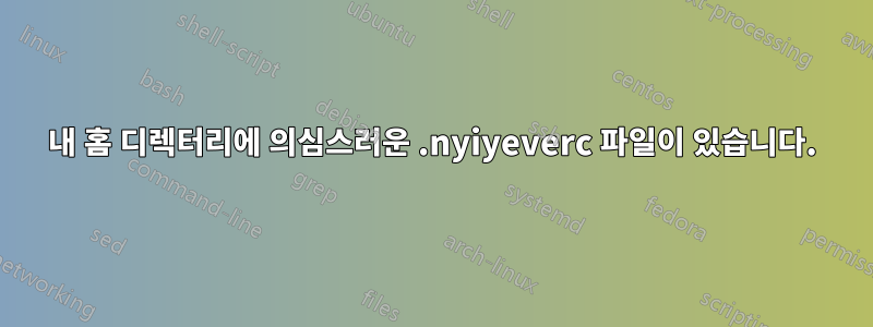 내 홈 디렉터리에 의심스러운 .nyiyeverc 파일이 있습니다.