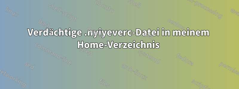 Verdächtige .nyiyeverc-Datei in meinem Home-Verzeichnis