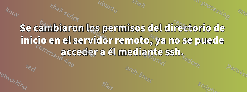 Se cambiaron los permisos del directorio de inicio en el servidor remoto, ya no se puede acceder a él mediante ssh.