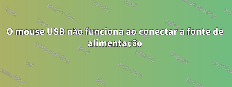 O mouse USB não funciona ao conectar a fonte de alimentação