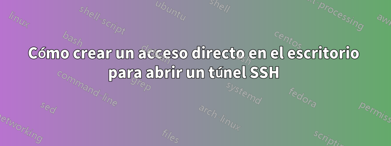 Cómo crear un acceso directo en el escritorio para abrir un túnel SSH