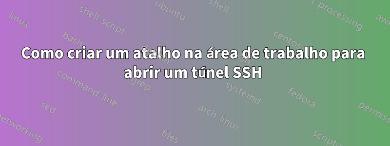 Como criar um atalho na área de trabalho para abrir um túnel SSH