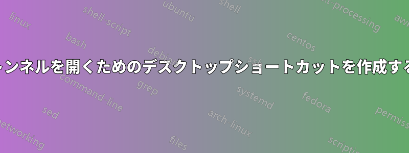 SSHトンネルを開くためのデスクトップショートカットを作成する方法