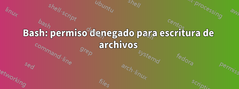 Bash: permiso denegado para escritura de archivos