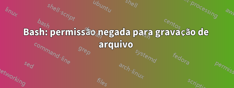 Bash: permissão negada para gravação de arquivo