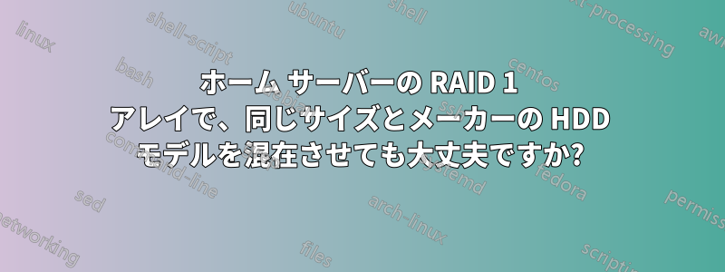 ホーム サーバーの RAID 1 アレイで、同じサイズとメーカーの HDD モデルを混在させても大丈夫ですか?