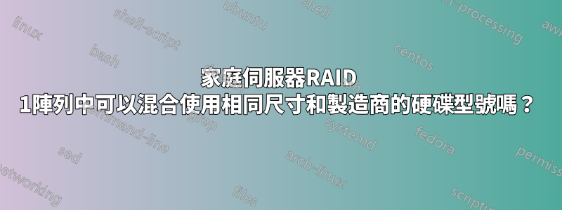 家庭伺服器RAID 1陣列中可以混合使用相同尺寸和製造商的硬碟型號嗎？