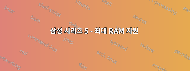 삼성 시리즈 5 - 최대 RAM 지원