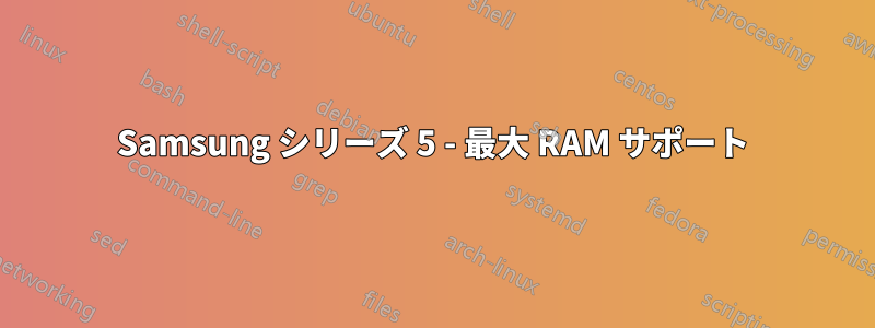 Samsung シリーズ 5 - 最大 RAM サポート