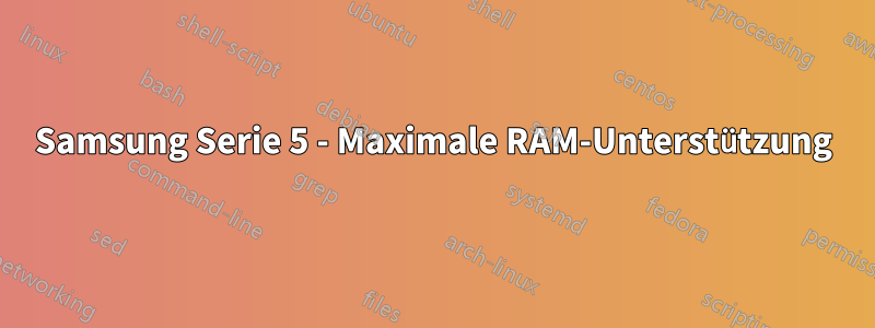 Samsung Serie 5 - Maximale RAM-Unterstützung