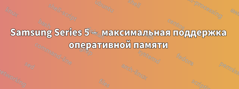 Samsung Series 5 — максимальная поддержка оперативной памяти