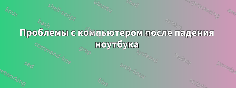 Проблемы с компьютером после падения ноутбука