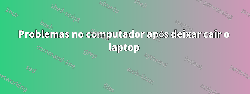 Problemas no computador após deixar cair o laptop