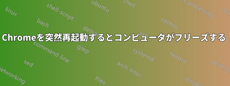 Chromeを突然再起動するとコンピュータがフリーズする