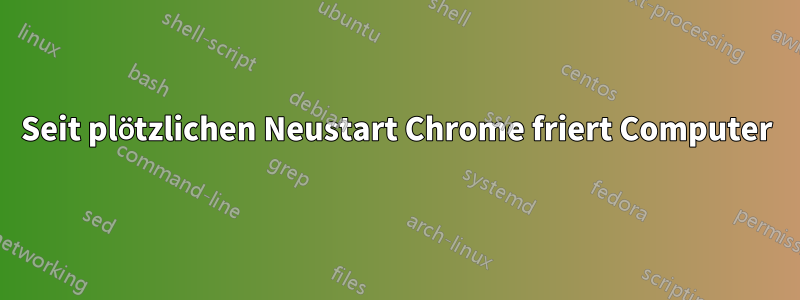 Seit plötzlichen Neustart Chrome friert Computer