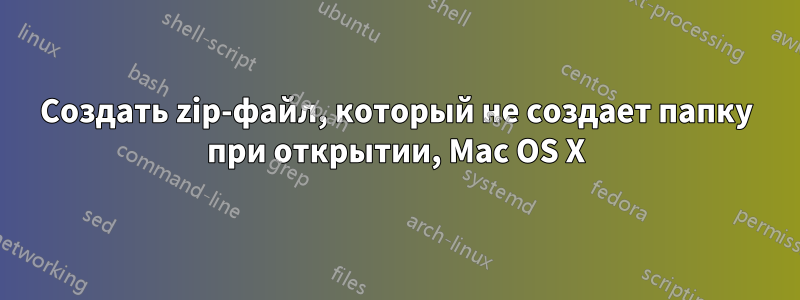 Создать zip-файл, который не создает папку при открытии, Mac OS X