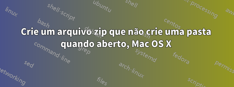 Crie um arquivo zip que não crie uma pasta quando aberto, Mac OS X