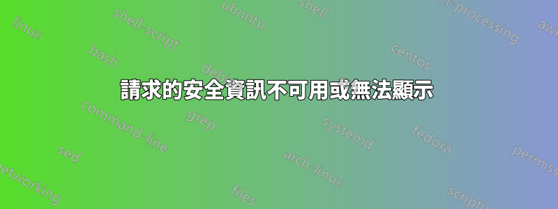 請求的安全資訊不可用或無法顯示