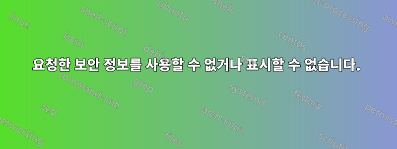 요청한 보안 정보를 사용할 수 없거나 표시할 수 없습니다.