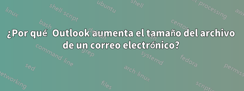 ¿Por qué Outlook aumenta el tamaño del archivo de un correo electrónico?