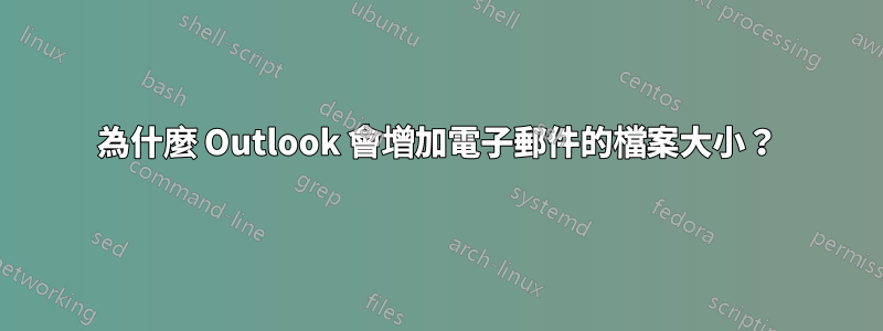 為什麼 Outlook 會增加電子郵件的檔案大小？