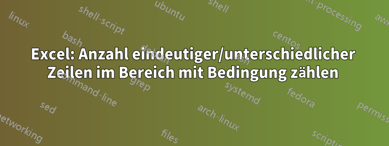 Excel: Anzahl eindeutiger/unterschiedlicher Zeilen im Bereich mit Bedingung zählen