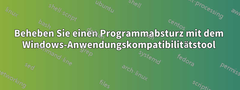 Beheben Sie einen Programmabsturz mit dem Windows-Anwendungskompatibilitätstool