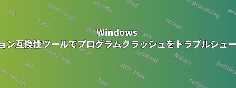 Windows アプリケーション互換性ツールでプログラムクラッシュをトラブルシューティングする