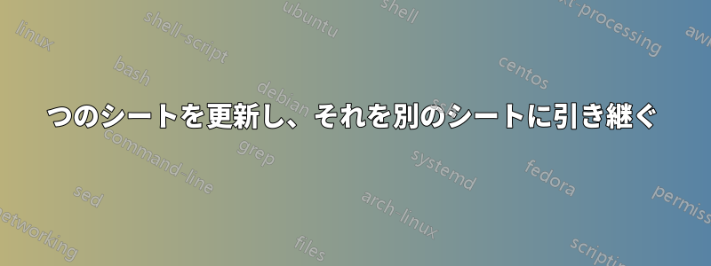 1つのシートを更新し、それを別のシートに引き継ぐ