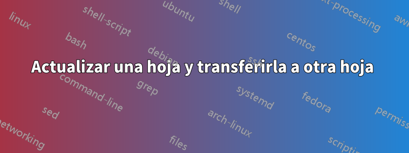 Actualizar una hoja y transferirla a otra hoja