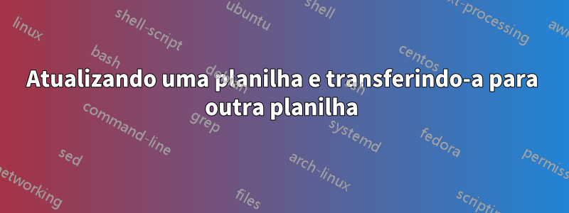 Atualizando uma planilha e transferindo-a para outra planilha