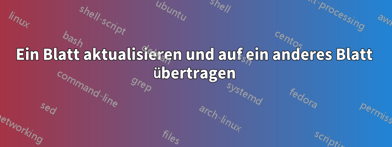 Ein Blatt aktualisieren und auf ein anderes Blatt übertragen