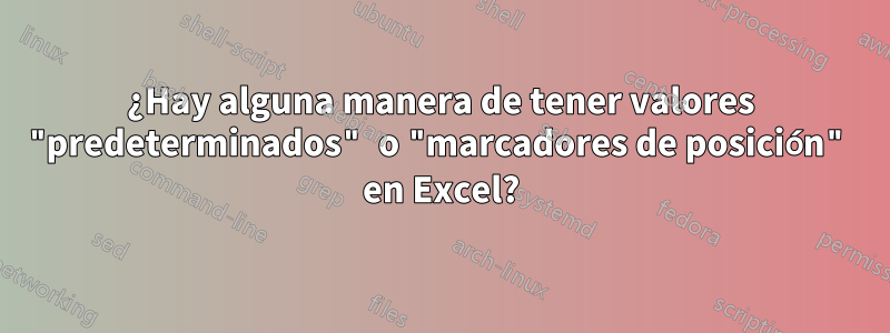 ¿Hay alguna manera de tener valores "predeterminados" o "marcadores de posición" en Excel?