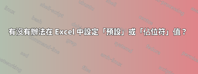 有沒有辦法在 Excel 中設定「預設」或「佔位符」值？