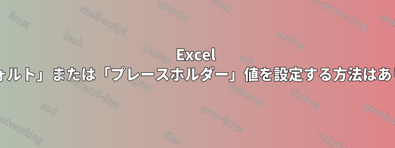 Excel で「デフォルト」または「プレースホルダー」値を設定する方法はありますか?