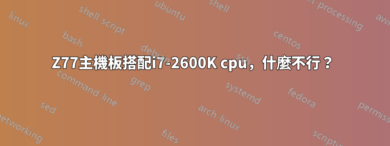 Z77主機板搭配i7-2600K cpu，什麼不行？