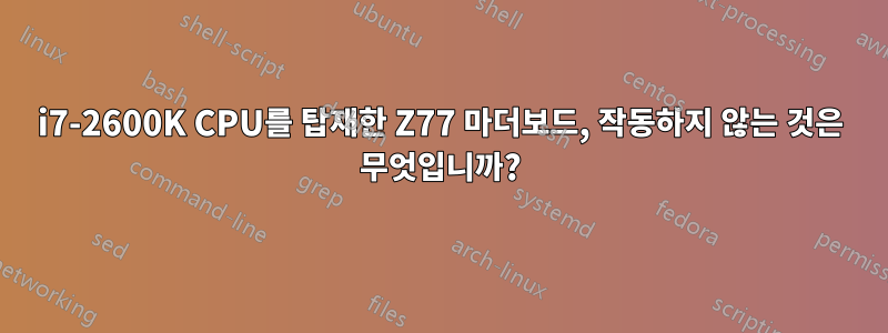 i7-2600K CPU를 탑재한 Z77 마더보드, 작동하지 않는 것은 무엇입니까?