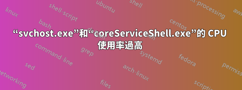 “svchost.exe”和“coreServiceShell.exe”的 CPU 使用率過高