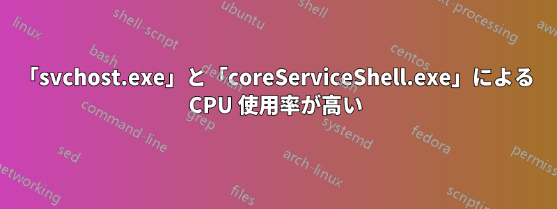 「svchost.exe」と「coreServiceShell.exe」による CPU 使用率が高い