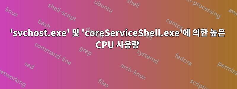 'svchost.exe' 및 'coreServiceShell.exe'에 의한 높은 CPU 사용량