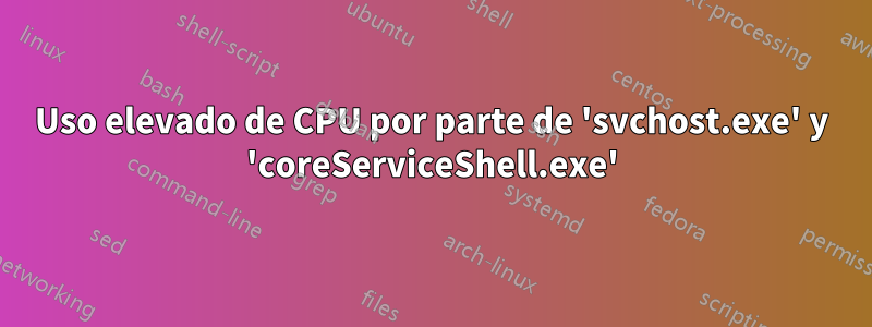 Uso elevado de CPU por parte de 'svchost.exe' y 'coreServiceShell.exe'