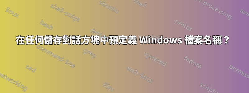 在任何儲存對話方塊中預定義 Windows 檔案名稱？