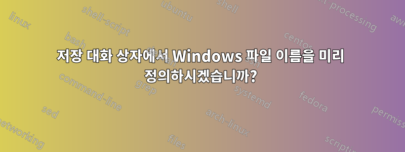 저장 대화 상자에서 Windows 파일 이름을 미리 정의하시겠습니까?