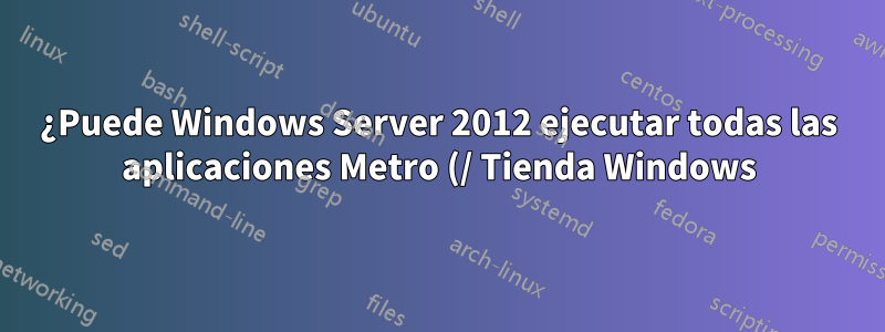 ¿Puede Windows Server 2012 ejecutar todas las aplicaciones Metro (/ Tienda Windows)?