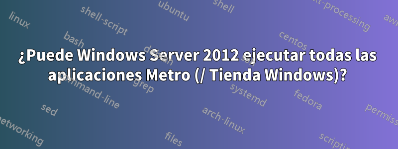 ¿Puede Windows Server 2012 ejecutar todas las aplicaciones Metro (/ Tienda Windows)?