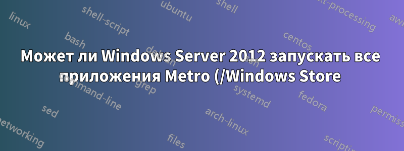 Может ли Windows Server 2012 запускать все приложения Metro (/Windows Store)?