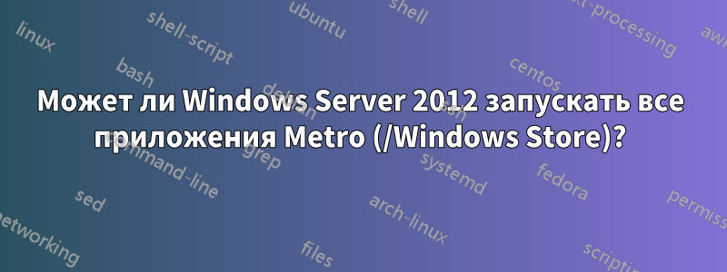 Может ли Windows Server 2012 запускать все приложения Metro (/Windows Store)?